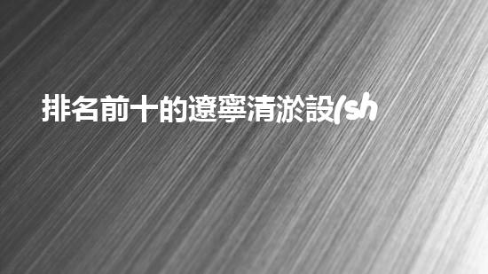 排名前十的遼寧清淤設(shè)備廠家，你知道哪些？